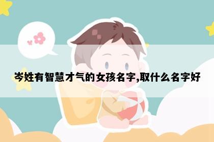 岑姓有智慧才气的女孩名字,取什么名字好