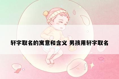 轩字取名的寓意和含义 男孩用轩字取名