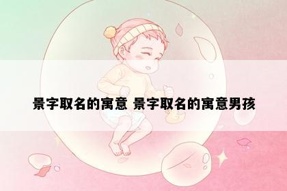 景字取名的寓意 景字取名的寓意男孩