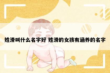 姓滑叫什么名字好 姓滑的女孩有涵养的名字
