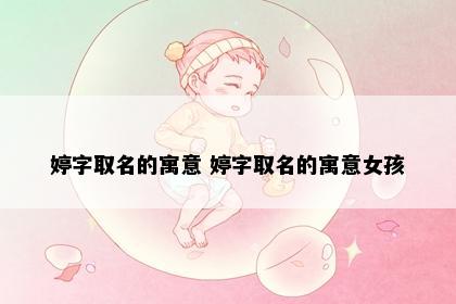 婷字取名的寓意 婷字取名的寓意女孩