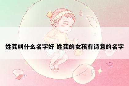 姓龚叫什么名字好 姓龚的女孩有诗意的名字