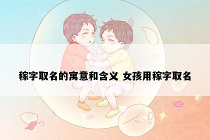 稼字取名的寓意和含义 女孩用稼字取名