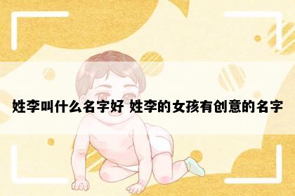 姓李叫什么名字好 姓李的女孩有创意的名字