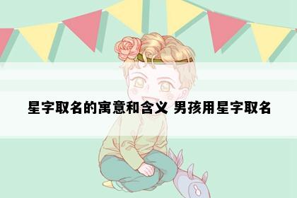 星字取名的寓意和含义 男孩用星字取名