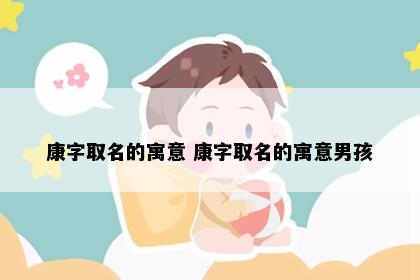 康字取名的寓意 康字取名的寓意男孩