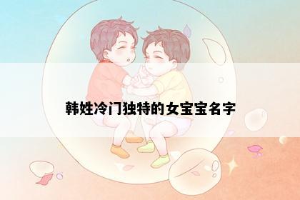 韩姓冷门独特的女宝宝名字