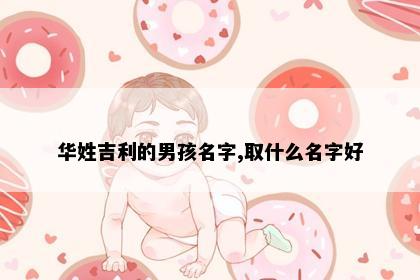 华姓吉利的男孩名字,取什么名字好