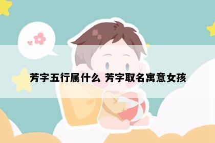 芳字五行属什么 芳字取名寓意女孩