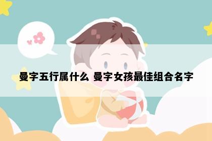曼字五行属什么 曼字女孩最佳组合名字