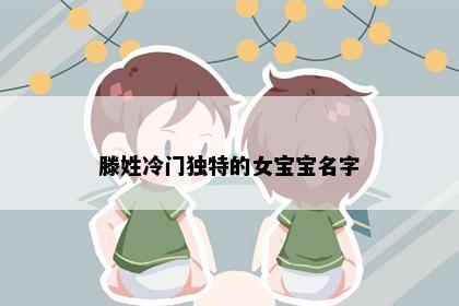 滕姓冷门独特的女宝宝名字