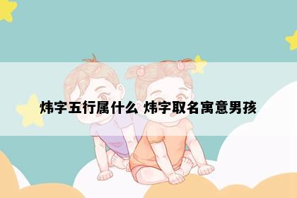 炜字五行属什么 炜字取名寓意男孩