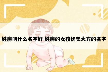 姓房叫什么名字好 姓房的女孩优美大方的名字