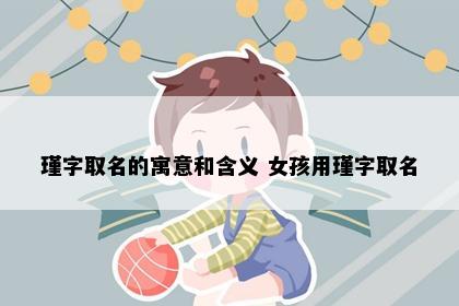 瑾字取名的寓意和含义 女孩用瑾字取名