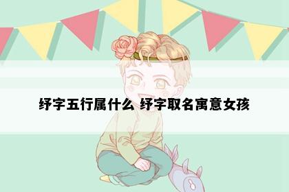 纾字五行属什么 纾字取名寓意女孩