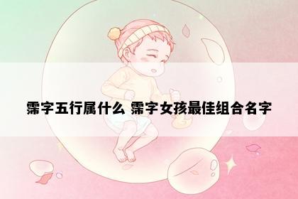 霈字五行属什么 霈字女孩最佳组合名字