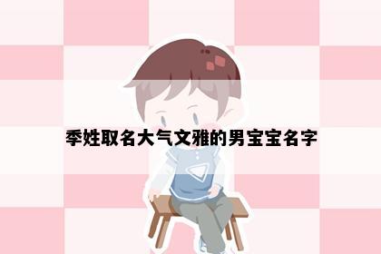 季姓取名大气文雅的男宝宝名字