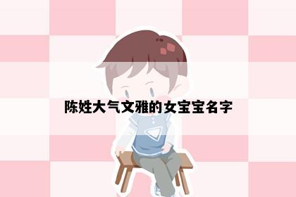 陈姓大气文雅的女宝宝名字