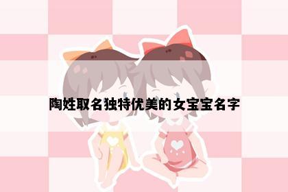 陶姓取名独特优美的女宝宝名字