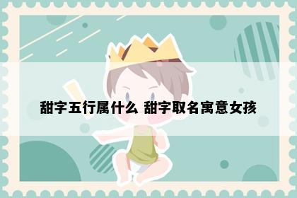 甜字五行属什么 甜字取名寓意女孩