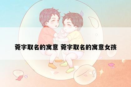 菀字取名的寓意 菀字取名的寓意女孩