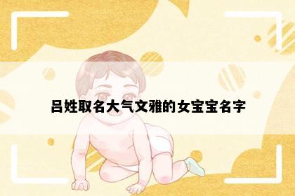 吕姓取名大气文雅的女宝宝名字