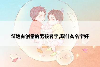 邹姓有创意的男孩名字,取什么名字好