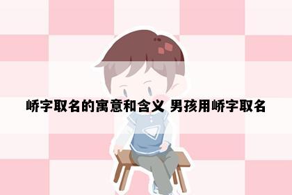 峤字取名的寓意和含义 男孩用峤字取名