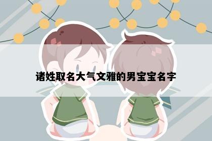 诸姓取名大气文雅的男宝宝名字