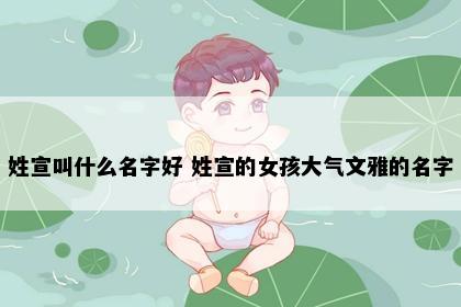 姓宣叫什么名字好 姓宣的女孩大气文雅的名字