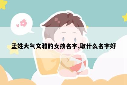 孟姓大气文雅的女孩名字,取什么名字好