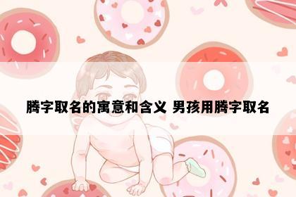 腾字取名的寓意和含义 男孩用腾字取名