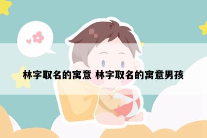 林字取名的寓意 林字取名的寓意男孩
