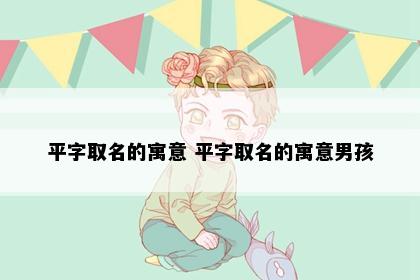 平字取名的寓意 平字取名的寓意男孩