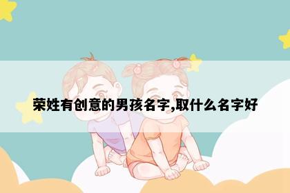 荣姓有创意的男孩名字,取什么名字好