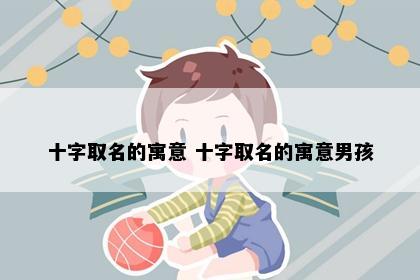 十字取名的寓意 十字取名的寓意男孩