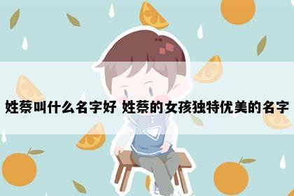 姓蔡叫什么名字好 姓蔡的女孩独特优美的名字