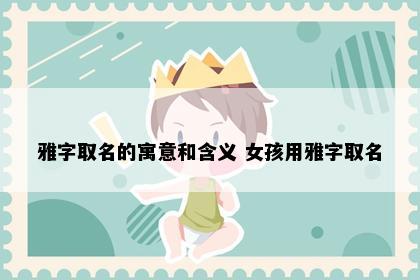 雅字取名的寓意和含义 女孩用雅字取名