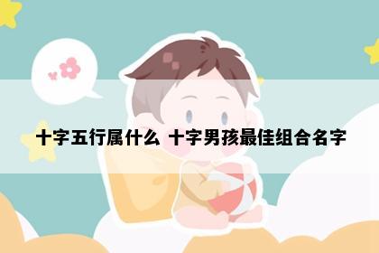 十字五行属什么 十字男孩最佳组合名字