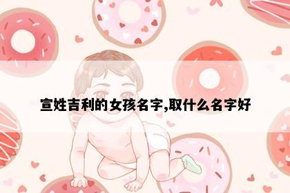 宣姓吉利的女孩名字,取什么名字好