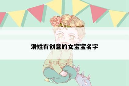 滑姓有创意的女宝宝名字