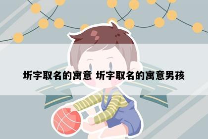 圻字取名的寓意 圻字取名的寓意男孩