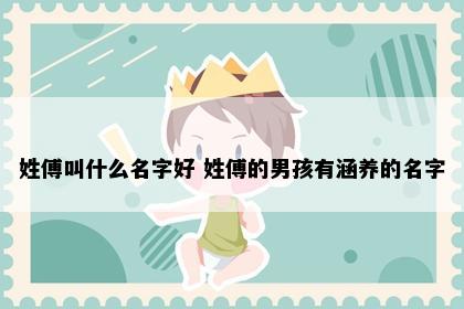 姓傅叫什么名字好 姓傅的男孩有涵养的名字