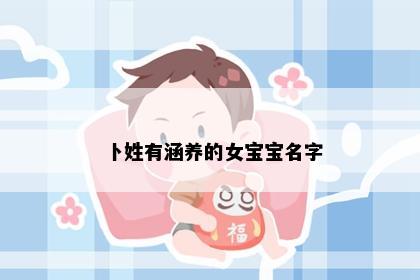 卜姓有涵养的女宝宝名字