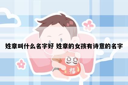 姓章叫什么名字好 姓章的女孩有诗意的名字