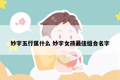 妙字五行属什么 妙字女孩最佳组合名字