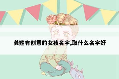 龚姓有创意的女孩名字,取什么名字好