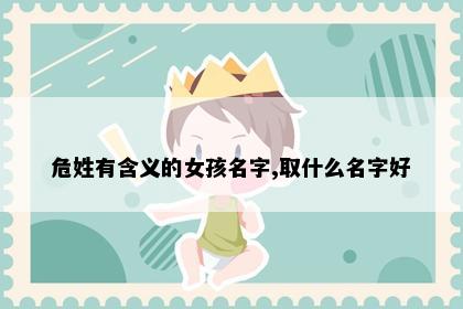 危姓有含义的女孩名字,取什么名字好