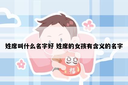 姓席叫什么名字好 姓席的女孩有含义的名字