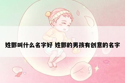 姓酆叫什么名字好 姓酆的男孩有创意的名字